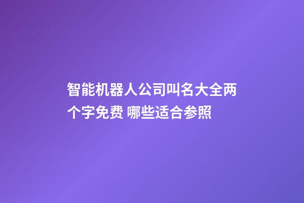 智能机器人公司叫名大全两个字免费 哪些适合参照-第1张-公司起名-玄机派